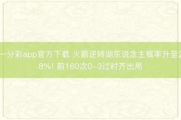 一分彩app官方下载 火箭逆转湖东说念主概率升至28%! 前160次0-3过时齐出局
