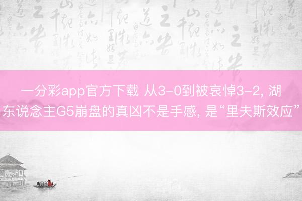 一分彩app官方下载 从3-0到被哀悼3-2， 湖东说念主G5崩盘的真凶不是手感， 是“里夫斯效应”