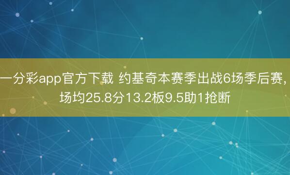 一分彩app官方下载 约基奇本赛季出战6场季后赛， 场均25.8分13.2板9.5助1抢断