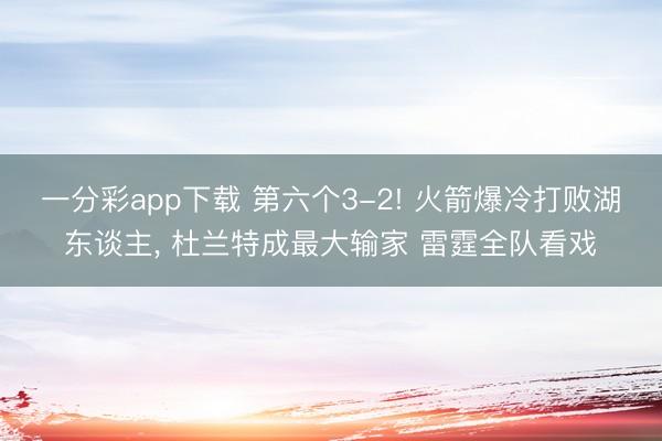 一分彩app下载 第六个3-2! 火箭爆冷打败湖东谈主， 杜兰特成最大输家 雷霆全队看戏