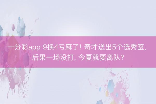 一分彩app 9换4亏麻了! 奇才送出5个选秀签， 后果一场没打， 今夏就要离队?