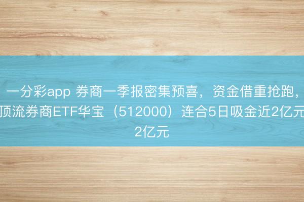 一分彩app 券商一季报密集预喜，资金借重抢跑，顶流券商ETF华宝（512000）连合5日吸金近2亿元
