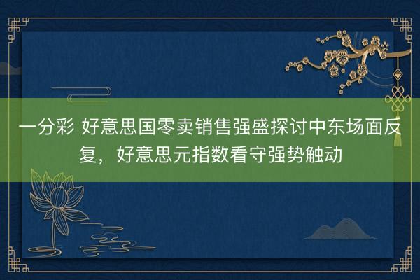 一分彩 好意思国零卖销售强盛探讨中东场面反复，好意思元指数看守强势触动