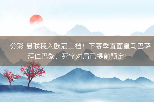 一分彩 曼联稳入欧冠二档！下赛季直面皇马巴萨拜仁巴黎，死字对局已提前预定！