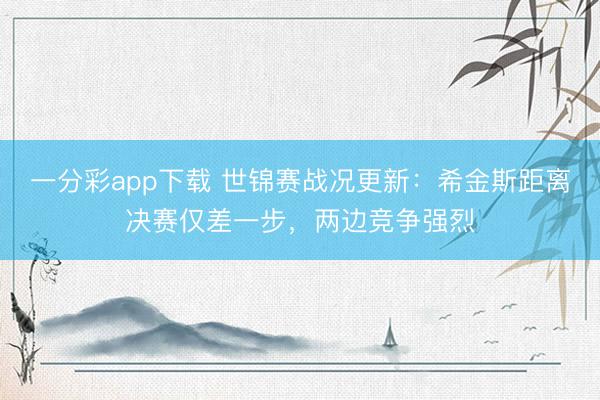 一分彩app下载 世锦赛战况更新：希金斯距离决赛仅差一步，两边竞争强烈