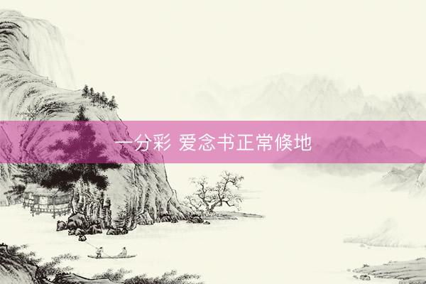 一分彩 爱念书正常倏地