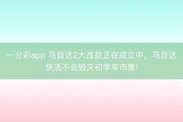 一分彩app 马自达2大改款正在成立中，马自达快活不会毁灭初学车市集!