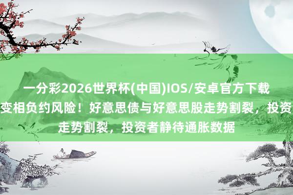 一分彩2026世界杯(中国)IOS/安卓官方下载 “新债王”警示变相负约风险！好意思债与好意思股走势割裂，投资者静待通胀数据