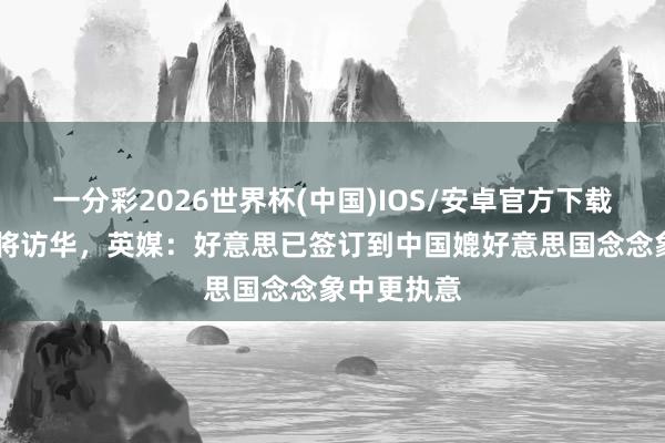 一分彩2026世界杯(中国)IOS/安卓官方下载 特朗普行将访华，英媒：好意思已签订到中国媲好意思国念念象中更执意
