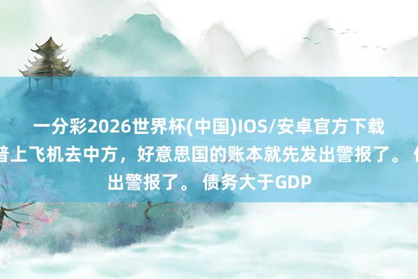 一分彩2026世界杯(中国)IOS/安卓官方下载 还没等特朗普上飞机去中方，好意思国的账本就先发出警报了。 债务大于GDP
