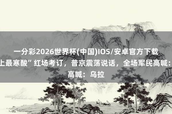 一分彩2026世界杯(中国)IOS/安卓官方下载 “史上最寒酸”红场考订，普京震荡说话，全场军民高喊：乌拉