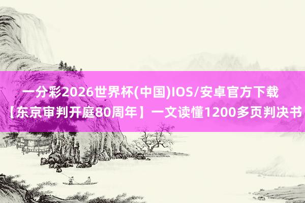 一分彩2026世界杯(中国)IOS/安卓官方下载 【东京审判开庭80周年】一文读懂1200多页判决书