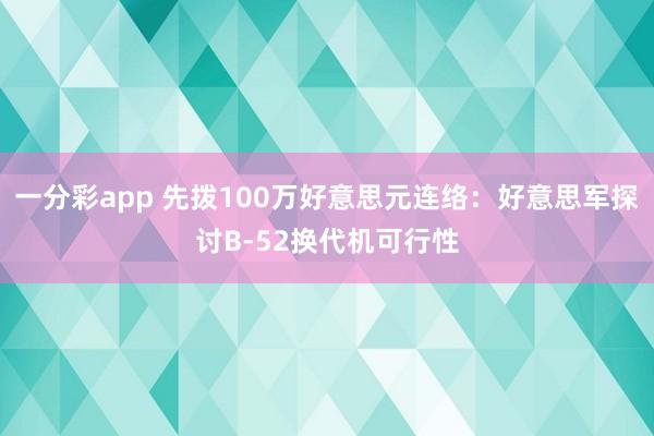 一分彩app 先拨100万好意思元连络：好意思军探讨B-52换代机可行性