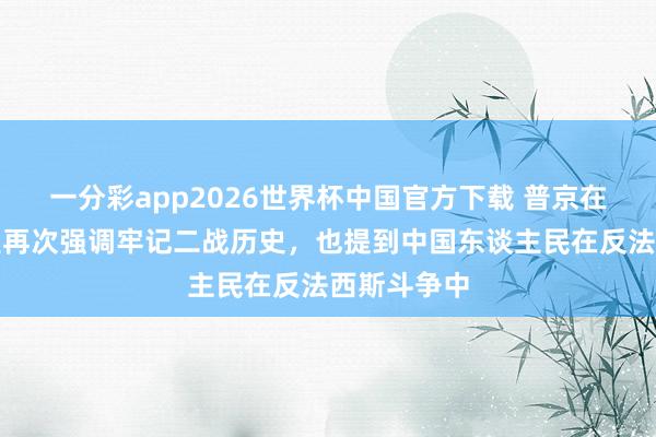 一分彩app2026世界杯中国官方下载 普京在考订语言里再次强调牢记二战历史，也提到中国东谈主民在反法西斯斗争中