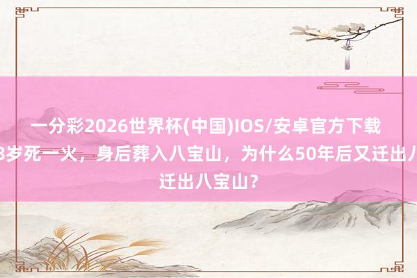 一分彩2026世界杯(中国)IOS/安卓官方下载 陈赓58岁死一火,身后葬入八宝山,为什么50年后又迁出八宝山?