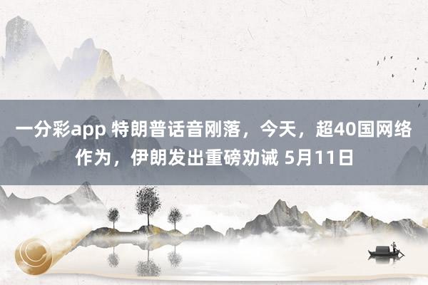 一分彩app 特朗普话音刚落,今天,超40国网络作为,伊朗发出重磅劝诫 5月11日