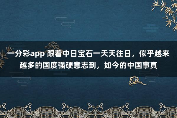 一分彩app 跟着中日宝石一天天往日，似乎越来越多的国度强硬意志到，如今的中国事真