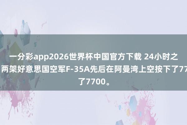 一分彩app2026世界杯中国官方下载 24小时之内，两架好意思国空军F-35A先后在阿曼湾上空按下了7700。