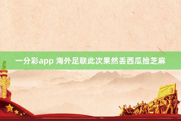 一分彩app 海外足联此次果然丢西瓜捡芝麻