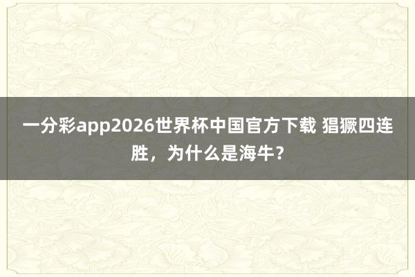 一分彩app2026世界杯中国官方下载 猖獗四连胜，为什么是海牛？