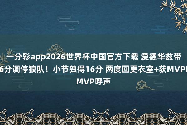 一分彩app2026世界杯中国官方下载 爱德华兹带伤36分调停狼队！小节独得16分 两度回更衣室+获MVP呼声