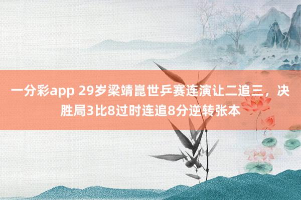 一分彩app 29岁梁靖崑世乒赛连演让二追三，决胜局3比8过时连追8分逆转张本