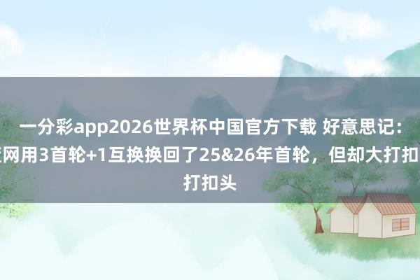 一分彩app2026世界杯中国官方下载 好意思记：篮网用3首轮+1互换换回了25&26年首轮，但却大打扣头