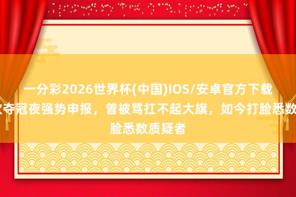 一分彩2026世界杯(中国)IOS/安卓官方下载 王楚钦夺冠夜强势申报，曾被骂扛不起大旗，如今打脸悉数质疑者