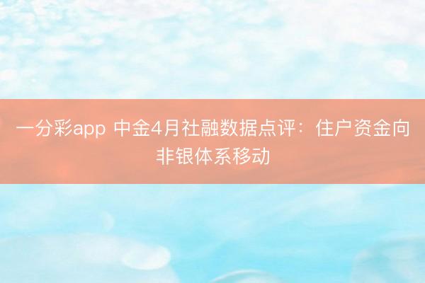 一分彩app 中金4月社融数据点评：住户资金向非银体系移动