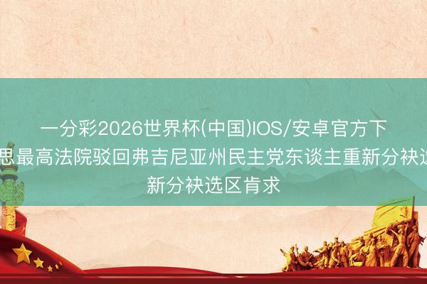 一分彩2026世界杯(中国)IOS/安卓官方下载 好意思最高法院驳回弗吉尼亚州民主党东谈主重新分袂选区肯求