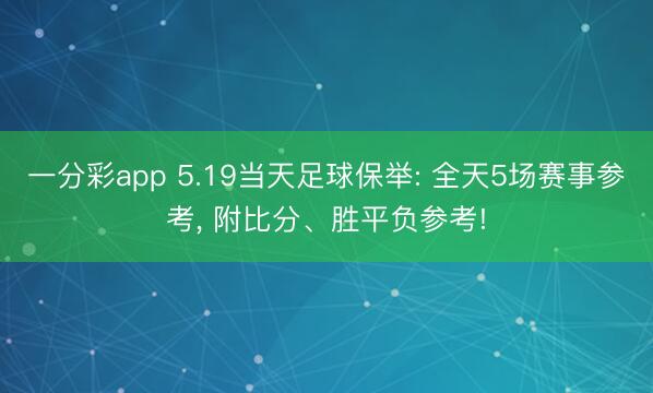 一分彩app 5.19当天足球保举: 全天5场赛事参考， 附比分、胜平负参考!