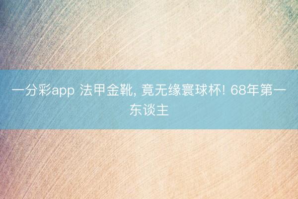 一分彩app 法甲金靴， 竟无缘寰球杯! 68年第一东谈主