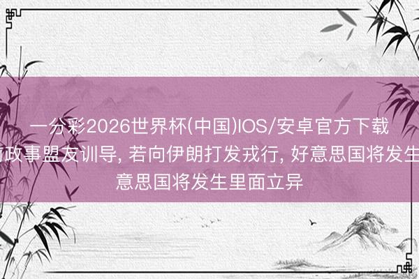 一分彩2026世界杯(中国)IOS/安卓官方下载 特朗普前政事盟友训导， 若向伊朗打发戎行， 好意思国将发生里面立异