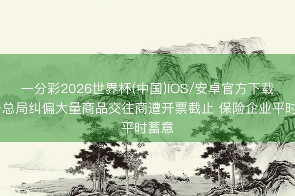 一分彩2026世界杯(中国)IOS/安卓官方下载 税务总局纠偏大量商品交往商遭开票截止 保险企业平时蓄意