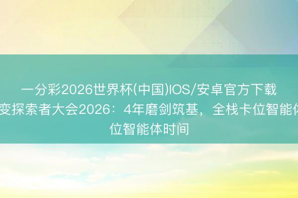 一分彩2026世界杯(中国)IOS/安卓官方下载 超聚变探索者大会2026：4年磨剑筑基，全栈卡位智能体时间