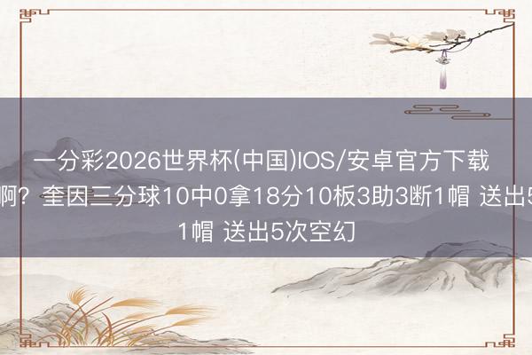 一分彩2026世界杯(中国)IOS/安卓官方下载 打得啥啊？奎因三分球10中0拿18分10板3助3断1帽 送出5次空幻