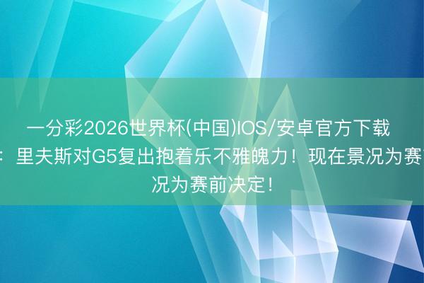 一分彩2026世界杯(中国)IOS/安卓官方下载 Shams：里夫斯对G5复出抱着乐不雅魄力！现在景况为赛前决定！