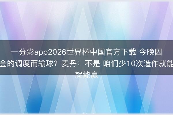 一分彩app2026世界杯中国官方下载 今晚因掘金的调度而输球？麦丹：不是 咱们少10次造作就能赢