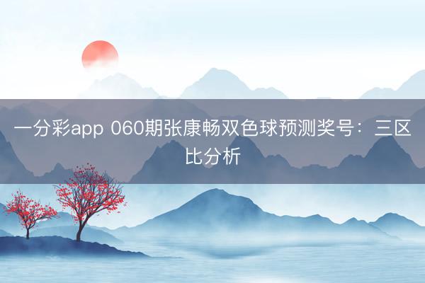 一分彩app 060期张康畅双色球预测奖号：三区比分析