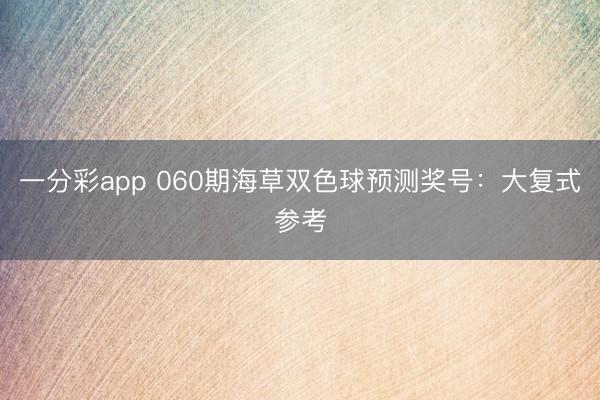 一分彩app 060期海草双色球预测奖号:大复式参考