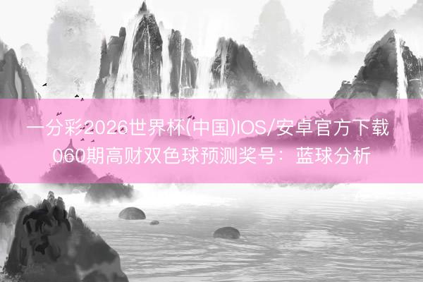 一分彩2026世界杯(中国)IOS/安卓官方下载 060期高财双色球预测奖号：蓝球分析