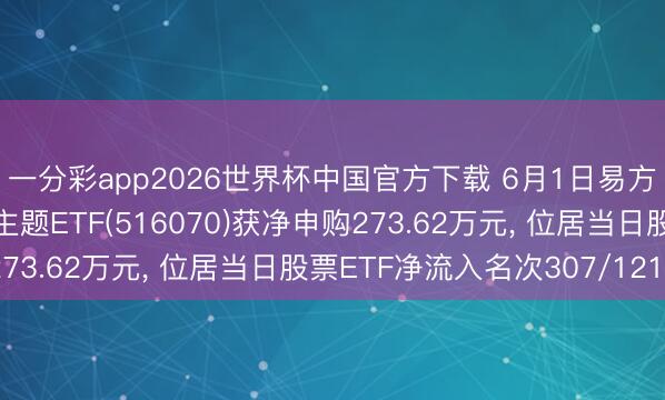 一分彩app2026世界杯中国官方下载 6月1日易方达中证内地低碳经济主题ETF(516070)获净申购273.62万元， 位居当日股票ETF净流入名次307/1210