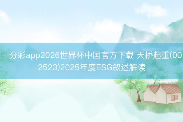 一分彩app2026世界杯中国官方下载 天桥起重(002523)2025年度ESG叙述解读