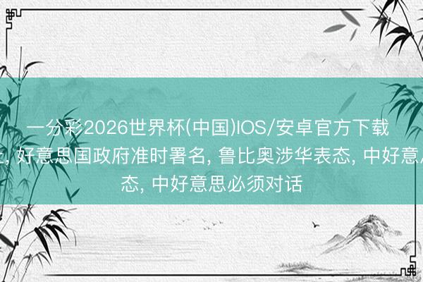 一分彩2026世界杯(中国)IOS/安卓官方下载 倒计时截止， 好意思国政府准时署名， 鲁比奥涉华表态， 中好意思必须对话