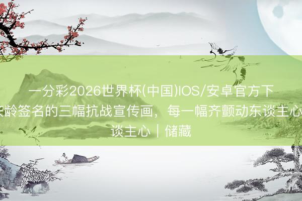 一分彩2026世界杯(中国)IOS/安卓官方下载 宋庆龄签名的三幅抗战宣传画，每一幅齐颤动东谈主心｜储藏