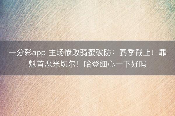 一分彩app 主场惨败骑蜜破防：赛季截止！罪魁首恶米切尔！哈登细心一下好吗