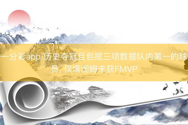 一分彩app 历史夺冠且包揽三项数据队内第一的球员， 仅塔图姆未获FMVP