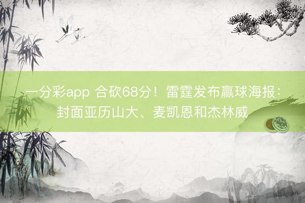 一分彩app 合砍68分!雷霆发布赢球海报:封面亚历山大、麦凯恩和杰林威