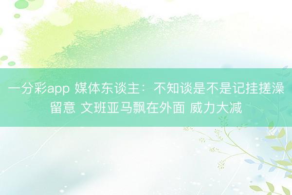 一分彩app 媒体东谈主：不知谈是不是记挂搓澡留意 文班亚马飘在外面 威力大减