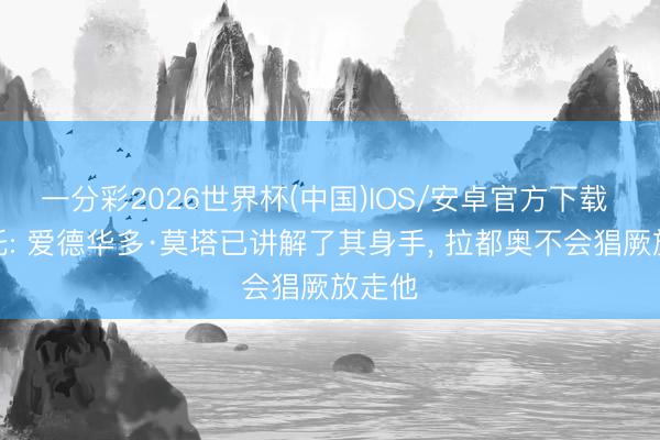 一分彩2026世界杯(中国)IOS/安卓官方下载 莫雷托: 爱德华多·莫塔已讲解了其身手， 拉都奥不会猖厥放走他